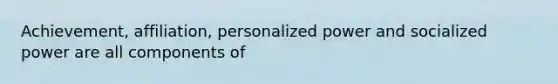 Achievement, affiliation, personalized power and socialized power are all components of