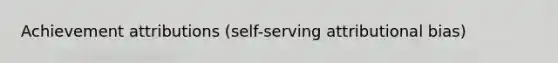 Achievement attributions (self-serving attributional bias)