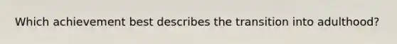 Which achievement best describes the transition into adulthood?