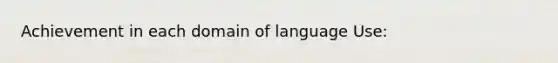 Achievement in each domain of language Use: