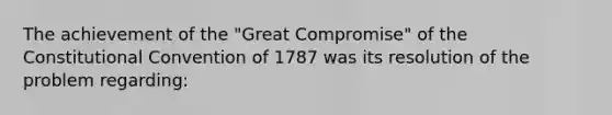 The achievement of the "Great Compromise" of the Constitutional Convention of 1787 was its resolution of the problem regarding: