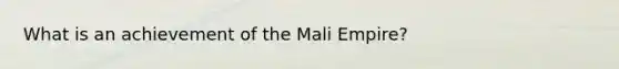 What is an achievement of the Mali Empire?