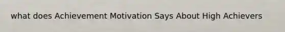 what does Achievement Motivation Says About High Achievers