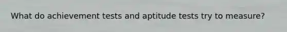 What do achievement tests and aptitude tests try to measure?