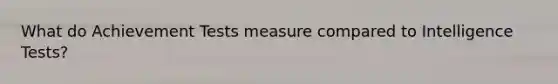 What do Achievement Tests measure compared to Intelligence Tests?