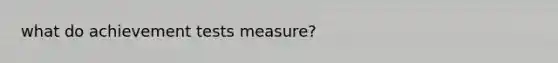 what do achievement tests measure?