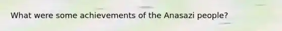 What were some achievements of the Anasazi people?