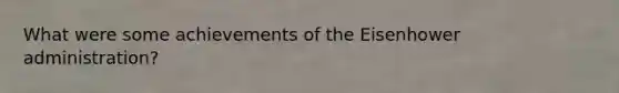 What were some achievements of the Eisenhower administration?