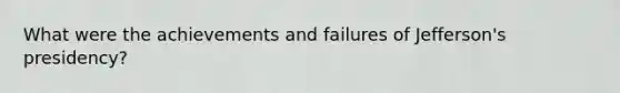 What were the achievements and failures of Jefferson's presidency?