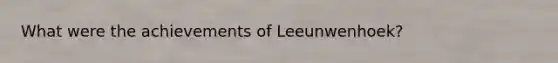 What were the achievements of Leeunwenhoek?