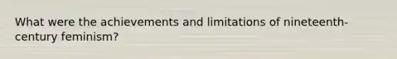 What were the achievements and limitations of nineteenth-century feminism?