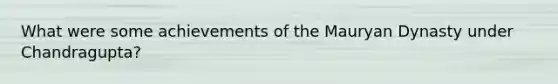 What were some achievements of the Mauryan Dynasty under Chandragupta?