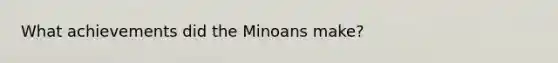 What achievements did the Minoans make?