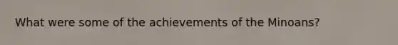 What were some of the achievements of the Minoans?
