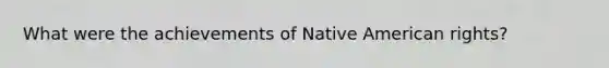 What were the achievements of Native American rights?