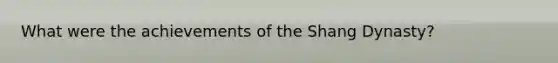 What were the achievements of the Shang Dynasty?