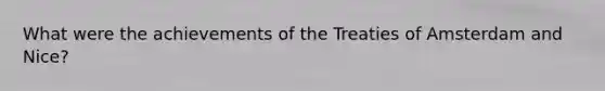 What were the achievements of the Treaties of Amsterdam and Nice?