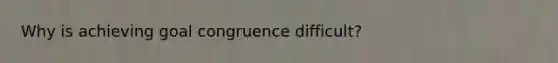 Why is achieving goal congruence difficult?