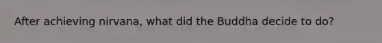 After achieving nirvana, what did the Buddha decide to do?