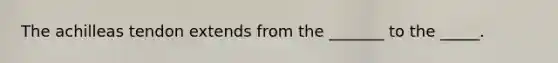 The achilleas tendon extends from the _______ to the _____.