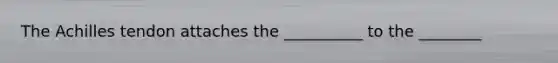 The Achilles tendon attaches the __________ to the ________