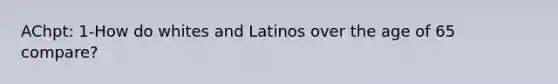 AChpt: 1-How do whites and Latinos over the age of 65 compare?