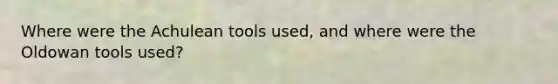 Where were the Achulean tools used, and where were the Oldowan tools used?