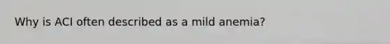 Why is ACI often described as a mild anemia?