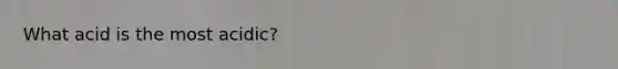 What acid is the most acidic?