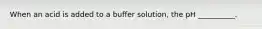 When an acid is added to a buffer solution, the pH __________.