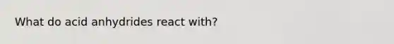 What do acid anhydrides react with?