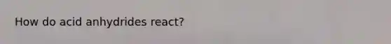 How do acid anhydrides react?