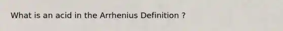 What is an acid in the Arrhenius Definition ?