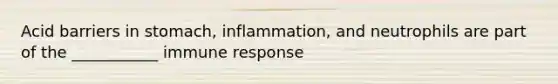 Acid barriers in stomach, inflammation, and neutrophils are part of the ___________ immune response