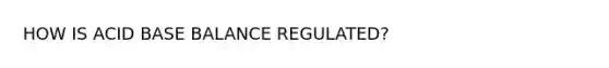 HOW IS ACID BASE BALANCE REGULATED?