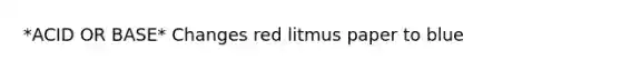 *ACID OR BASE* Changes red litmus paper to blue