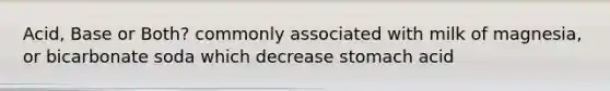 Acid, Base or Both? commonly associated with milk of magnesia, or bicarbonate soda which decrease stomach acid