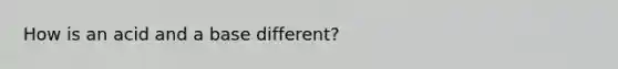 How is an acid and a base different?