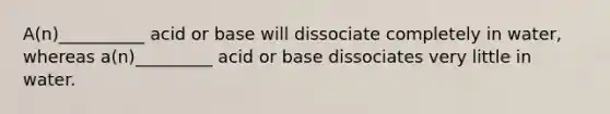 A(n)__________ acid or base will dissociate completely in water, whereas a(n)_________ acid or base dissociates very little in water.