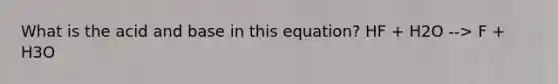 What is the acid and base in this equation? HF + H2O --> F + H3O