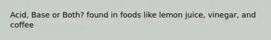 Acid, Base or Both? found in foods like lemon juice, vinegar, and coffee