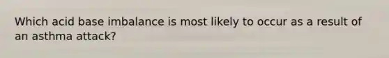Which acid base imbalance is most likely to occur as a result of an asthma attack?