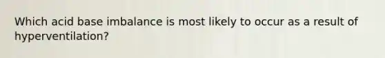 Which acid base imbalance is most likely to occur as a result of hyperventilation?