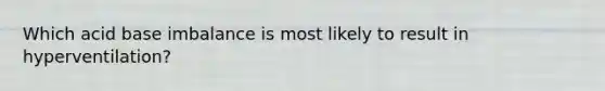 Which acid base imbalance is most likely to result in hyperventilation?