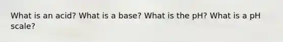 What is an acid? What is a base? What is the pH? What is a pH scale?