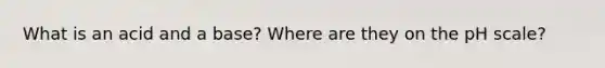 What is an acid and a base? Where are they on <a href='https://www.questionai.com/knowledge/k8xXx430Zt-the-ph-scale' class='anchor-knowledge'>the ph scale</a>?