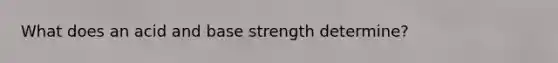 What does an acid and base strength determine?