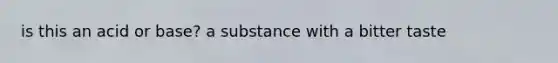 is this an acid or base? a substance with a bitter taste