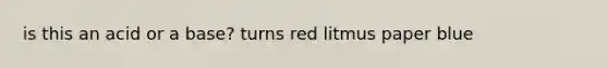 is this an acid or a base? turns red litmus paper blue