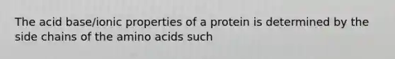 The acid base/ionic properties of a protein is determined by the side chains of the amino acids such